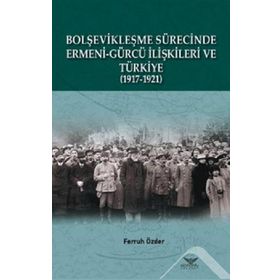 Bolşevikleşme Sürecinde Ermeni-Gürcü İlişkileri ve Türkiye 1917-1921 - Ferruh Özder