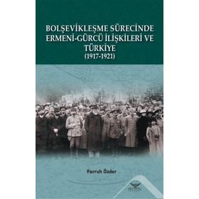 Bolşevikleşme Sürecinde Ermeni-Gürcü İlişkileri ve Türkiye 1917-1921 - Ferruh Özder