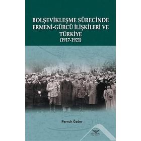 Bolşevikleşme Sürecinde Ermeni-Gürcü İlişkileri ve Türkiye 1917-1921 - Ferruh Özder