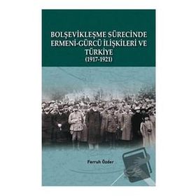 Bolşevikleşme Sürecinde Ermeni-Gürcü İlişkileri ve Türkiye 1917-1921 - Ferruh Özder