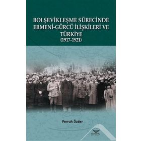 Bolşevikleşme Sürecinde Ermeni-Gürcü İlişkileri ve Türkiye 1917-1921 - Ferruh Özder