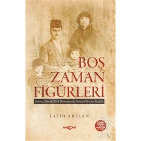 Boş Zaman Figürleri Erken Dönem Türk Romanında Nesne - Tüketim İlişkileri - Fatih Arslan