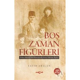 Boş Zaman Figürleri Erken Dönem Türk Romanında Nesne - Tüketim İlişkileri - Fatih Arslan