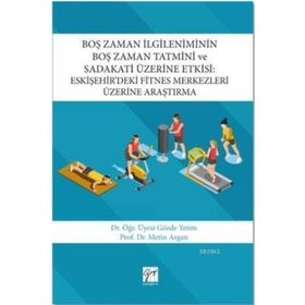 Boş Zaman İlgileniminin Boş Zaman Tatmini ve Sadakati Üzerine Etkisi-Eskişehir’deki Fitnes Merkezler - Kolektif