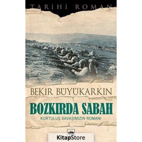 BOZKIRDA SABAH KURTULUŞ SAVAŞIMIZIN ROMANI - BEKIR BÜYÜKARKIN