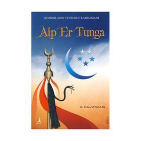 BOZKIRLARIN YENILMEZ KAHRAMANI ALP ER TUNGA - ORHAN YENIARAS