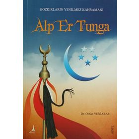 BOZKIRLARIN YENILMEZ KAHRAMANI ALP ER TUNGA - ORHAN YENIARAS