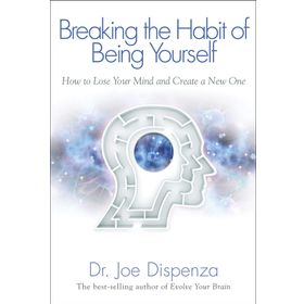 Breaking The Habit Of Being Yourself: How To Lose Your Mind And Create A New One - Joe Dispenza