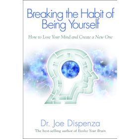 Breaking The Habit Of Being Yourself: How To Lose Your Mind And Create A New One - Joe Dispenza