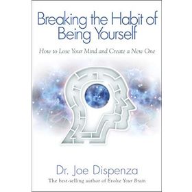 Breaking The Habit Of Being Yourself: How To Lose Your Mind And Create A New One - Joe Dispenza