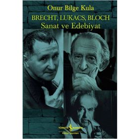 Brecht, Lukacs, Bloch Sanat ve Edebiyat - Onur Bilge Kula