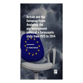 Britain and the European Union Analysing the Pro-Enlargement Policy Of A Eurosceptic State From 1975 To 2014 Gazi Kitabevi