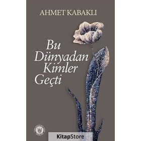 Bu Dünyadan Kimler Geçti - Ahmet Kabaklı