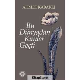 Bu Dünyadan Kimler Geçti - Ahmet Kabaklı