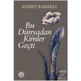 Bu Dünyadan Kimler Geçti - Ahmet Kabaklı