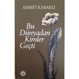 Bu Dünyadan Kimler Geçti - Ahmet Kabaklı