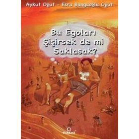 BU EGOLARI ŞİŞİRSEK DE MI SAKLASAK? - AYKUT OĞUT;ESRA BANGUOĞLU OĞUT
