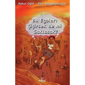 BU EGOLARI ŞİŞİRSEK DE MI SAKLASAK? - AYKUT OĞUT;ESRA BANGUOĞLU OĞUT
