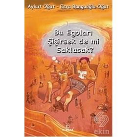 BU EGOLARI ŞİŞİRSEK DE MI SAKLASAK? - AYKUT OĞUT;ESRA BANGUOĞLU OĞUT