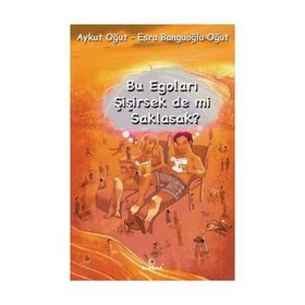 BU EGOLARI ŞİŞİRSEK DE MI SAKLASAK? - AYKUT OĞUT;ESRA BANGUOĞLU OĞUT