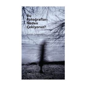 Bu Fotoğrafları Neden Çekiyoruz? - Haluk Çobanoğlu