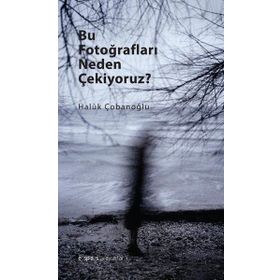 Bu Fotoğrafları Neden Çekiyoruz? - Haluk Çobanoğlu