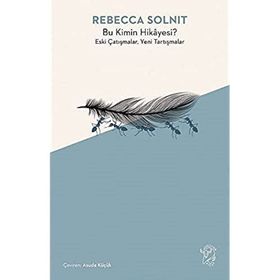 Bu Kimin Hikayesi? Eski Çatışmalar, Yeni Tartışmalar - Rebecca Solnit
