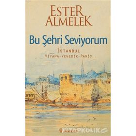 BU ŞEHRİ SEVIYORUM İSTANBUL VIYANA VENEDIK PARIS - ESTER ALMELEK