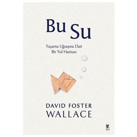 BU SU YAŞAMA UĞRAŞINA DAIR BIR YOL HARİTASI - DAVID FOSTER WALLACE