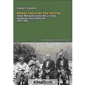 BUĞDAY TARLALARI KAN TEPELERI YUNAN MAKEDONYASINDA MILLET OLMA AŞAMASINA GEÇİŞ SÜREÇLERİ 1870-1990 - ANASTASIA N. KARAKASIDOU