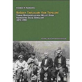 BUĞDAY TARLALARI KAN TEPELERI YUNAN MAKEDONYASINDA MILLET OLMA AŞAMASINA GEÇİŞ SÜREÇLERİ 1870-1990 - ANASTASIA N. KARAKASIDOU