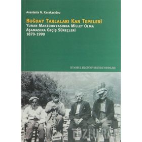 BUĞDAY TARLALARI KAN TEPELERI YUNAN MAKEDONYASINDA MILLET OLMA AŞAMASINA GEÇİŞ SÜREÇLERİ 1870-1990 - ANASTASIA N. KARAKASIDOU