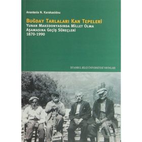 BUĞDAY TARLALARI KAN TEPELERI YUNAN MAKEDONYASINDA MILLET OLMA AŞAMASINA GEÇİŞ SÜREÇLERİ 1870-1990 - ANASTASIA N. KARAKASIDOU