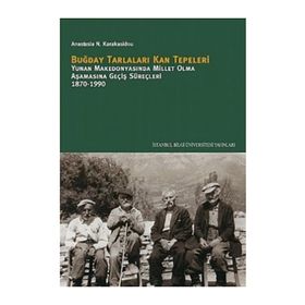 BUĞDAY TARLALARI KAN TEPELERI YUNAN MAKEDONYASINDA MILLET OLMA AŞAMASINA GEÇİŞ SÜREÇLERİ 1870-1990 - ANASTASIA N. KARAKASIDOU