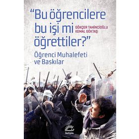 BUGÜN ÖĞRENCILERE BU İŞI MI ÖĞRETTILER? ÖĞRENCI MUHALEFETI VE BASKILAR - GÖKÇER TAHINCIOĞLU;KEMAL GÖKTAŞ