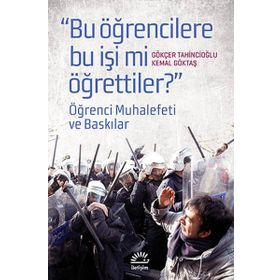 BUGÜN ÖĞRENCILERE BU İŞI MI ÖĞRETTILER? ÖĞRENCI MUHALEFETI VE BASKILAR - GÖKÇER TAHINCIOĞLU;KEMAL GÖKTAŞ