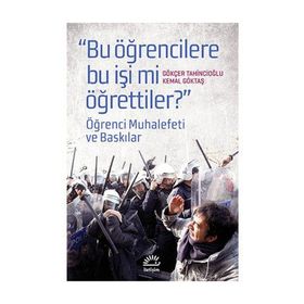 BUGÜN ÖĞRENCILERE BU İŞI MI ÖĞRETTILER? ÖĞRENCI MUHALEFETI VE BASKILAR - GÖKÇER TAHINCIOĞLU;KEMAL GÖKTAŞ