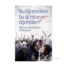 BUGÜN ÖĞRENCILERE BU İŞI MI ÖĞRETTILER? ÖĞRENCI MUHALEFETI VE BASKILAR - GÖKÇER TAHINCIOĞLU;KEMAL GÖKTAŞ