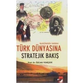 BUGÜNDEN YARINA TÜRK DÜNYASINA STRATEJIK BAKIŞ - ÖZCAN YENİÇERİ