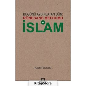 Bugünü Aydınlatan Dün: Rönesans Mefhumu ve İslam - Kadir Özsöz