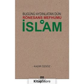 Bugünü Aydınlatan Dün: Rönesans Mefhumu ve İslam - Kadir Özsöz