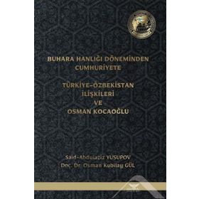 Buhara Hanlığı Döneminden Cumhuriyete Türkiye Özbekistan İlişkileri ve Osman Kocaoğlu Said Abdulaziz Yusupov Osman Kubilay Gül