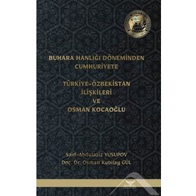 Buhara Hanlığı Döneminden Cumhuriyete Türkiye Özbekistan İlişkileri ve Osman Kocaoğlu Said Abdulaziz Yusupov Osman Kubilay Gül
