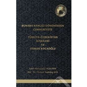 Buhara Hanlığı Döneminden Cumhuriyete Türkiye Özbekistan İlişkileri ve Osman Kocaoğlu Said Abdulaziz Yusupov Osman Kubilay Gül