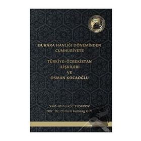 Buhara Hanlığı Döneminden Cumhuriyete Türkiye Özbekistan İlişkileri ve Osman Kocaoğlu Said Abdulaziz Yusupov Osman Kubilay Gül