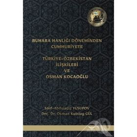 Buhara Hanlığı Döneminden Cumhuriyete Türkiye Özbekistan İlişkileri ve Osman Kocaoğlu Said Abdulaziz Yusupov Osman Kubilay Gül