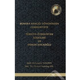Buhara Hanlığı Döneminden Cumhuriyete Türkiye Özbekistan İlişkileri ve Osman Kocaoğlu Said Abdulaziz Yusupov Osman Kubilay Gül