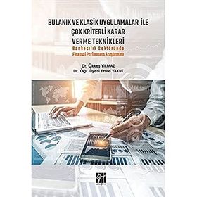 Bulanık ve Klasik Uygulamalar ile Çok Kriterli Karar Verme Teknikleri Ökkeş Yılmaz Emre Yakut