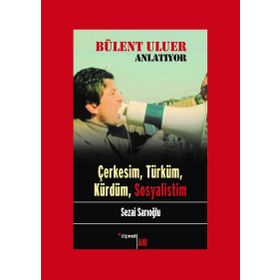 Bülent Uluer Anlatıyor - Çerkesim Türküm Kürdüm Sosyalistim - Sezai Sarıoğlu