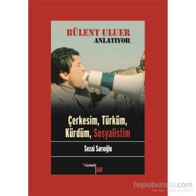 Bülent Uluer Anlatıyor - Çerkesim Türküm Kürdüm Sosyalistim - Sezai Sarıoğlu